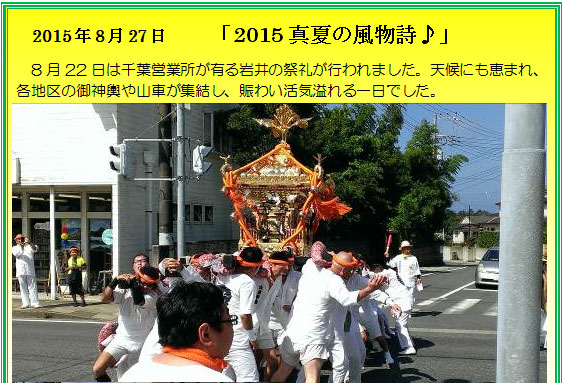
2015年8月27日「2015真夏の風物詩♪」
8月22日は千葉営業所が有る岩井の祭礼が行われました。天候にも恵まれ、
各地区の御神輿や山車が集結し、賑わい活気溢れる一日でした。
